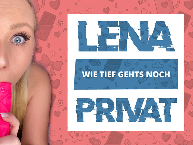 LENA PRIVAT –  Wie tief gehts noch