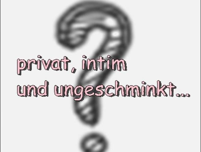 PRIVAT- VIDEO!! Ungeschminkt und sehr intim!