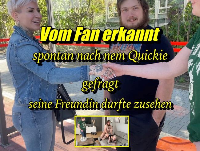 Vom Fan erkannt…spontan nach nem quickie gefragt ! Seine Freundin durfte zusehen