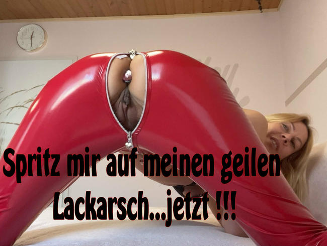 Spritz mir auf meinen Lackarsch !!
