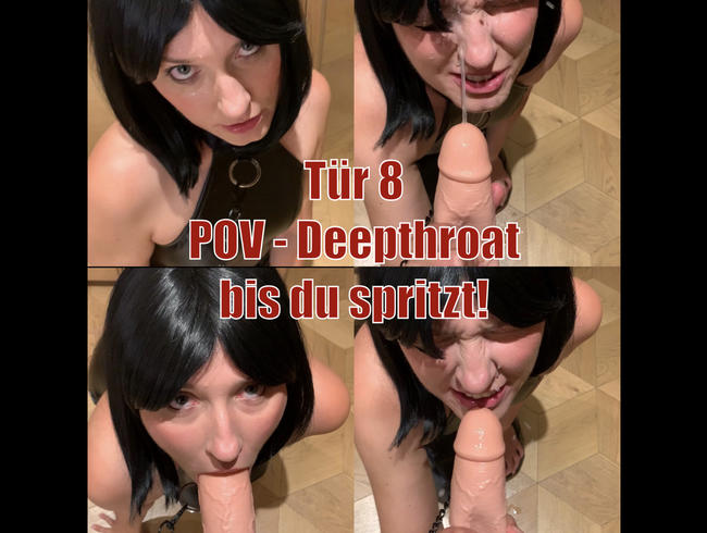 Tür 8 – POV Deepthroat bis du spritzt!