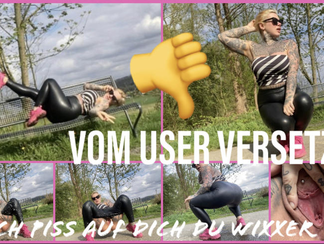 VOM USER VERSETZT I ich piss auf dich du wixxer