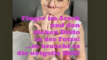Finger im Arsch und den dicken Dildo in der Fotze!