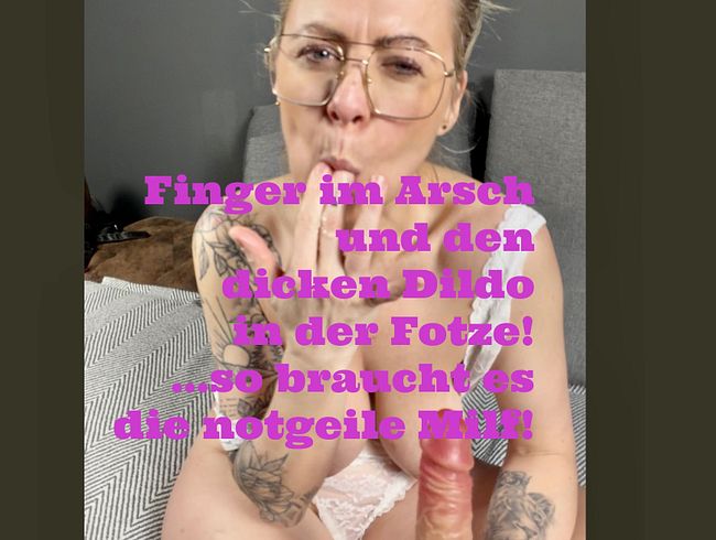 Finger im Arsch und den dicken Dildo in der Fotze!