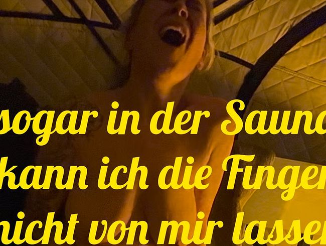 Sogar in der Sauna kann ich nicht die Finger von mir lassen
