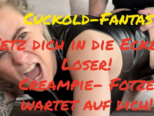 Cuckold-Fantasie.. Setz dich in die Ecke du Loser – CreampieFotze wartet auf dich…